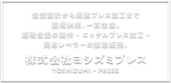 金型設計から順送プレス加工まで超短納期、一貫生産。超硬金型の製作・ニッケルプレス加工・簡易レベラーの製造販売。